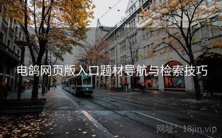 电鸽网页版入口题材导航与检索技巧