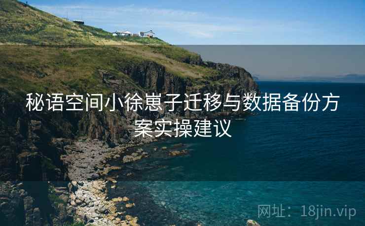 秘语空间小徐崽子迁移与数据备份方案实操建议