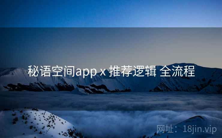秘语空间app x 推荐逻辑 全流程