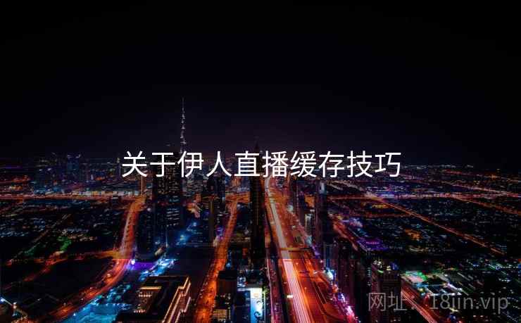 关于伊人直播缓存技巧