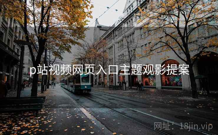 p站视频网页入口主题观影提案