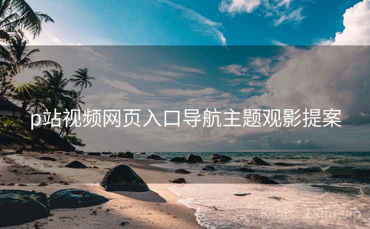 p站视频网页入口导航主题观影提案