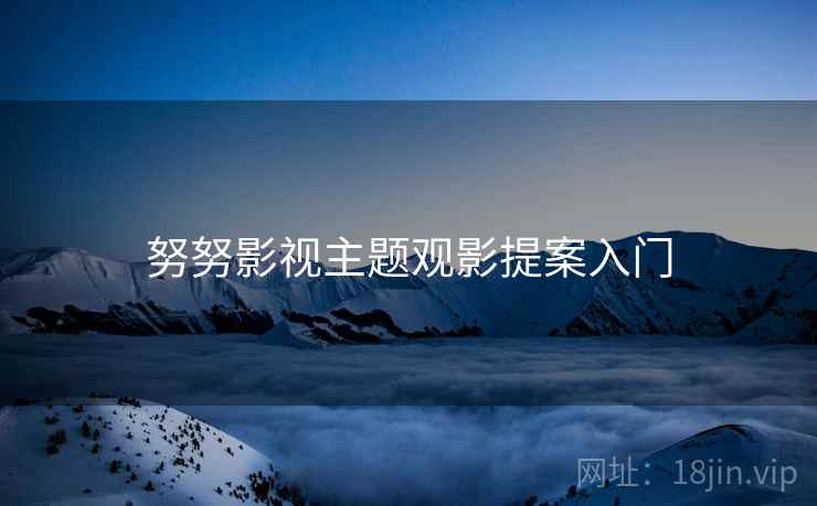 努努影视主题观影提案入门