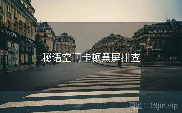 秘语空间卡顿黑屏排查