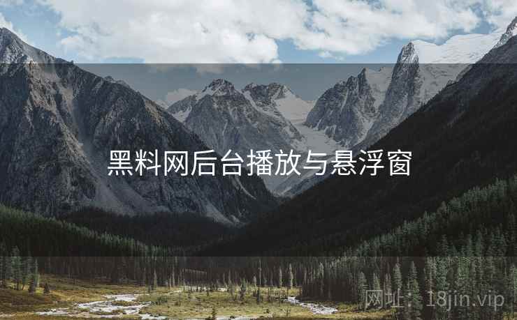 黑料网后台播放与悬浮窗