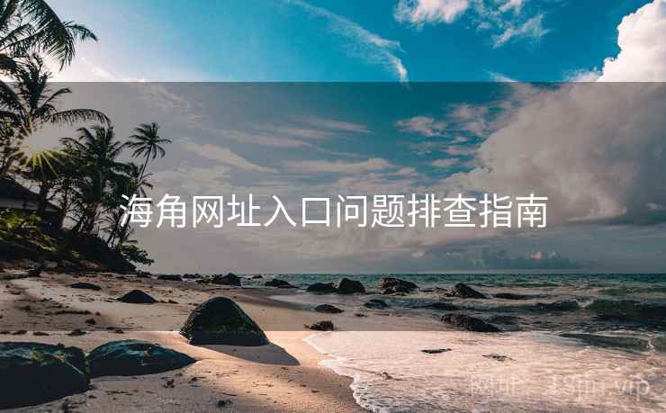 海角网址入口问题排查指南