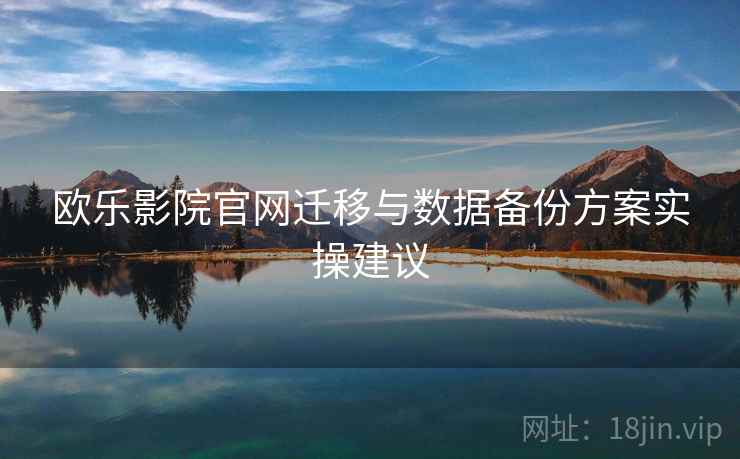 欧乐影院官网迁移与数据备份方案实操建议