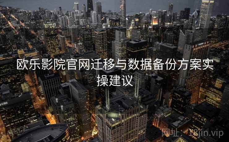 欧乐影院官网迁移与数据备份方案实操建议